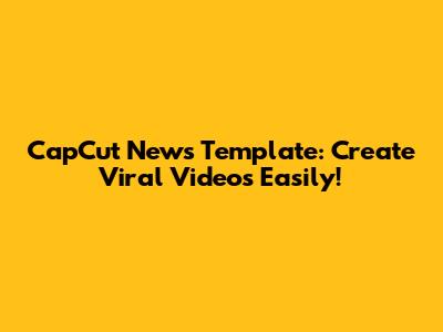 CapCut News Template: Create Viral Videos Easily!