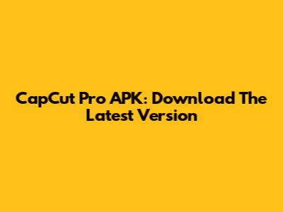 CapCut Pro APK: Download The Latest Version