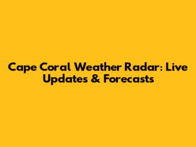 Cape Coral Weather Radar: Live Updates & Forecasts
