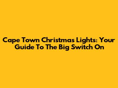 Cape Town Christmas Lights: Your Guide To The Big Switch On