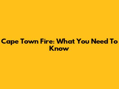Cape Town Fire: What You Need To Know