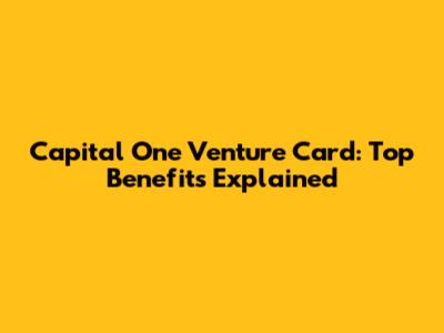 Capital One Venture Card: Top Benefits Explained