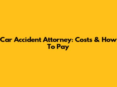 Car Accident Attorney: Costs & How To Pay