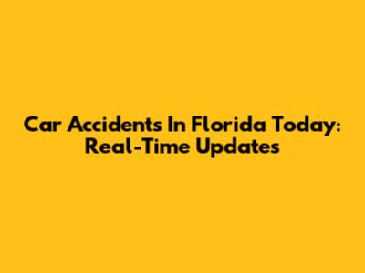 Car Accidents In Florida Today: Real-Time Updates