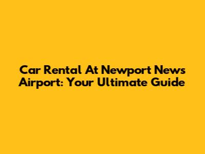 Car Rental At Newport News Airport: Your Ultimate Guide