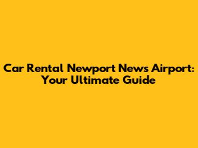 Car Rental Newport News Airport: Your Ultimate Guide