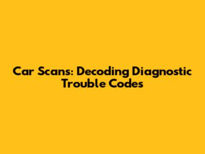 Car Scans: Decoding Diagnostic Trouble Codes