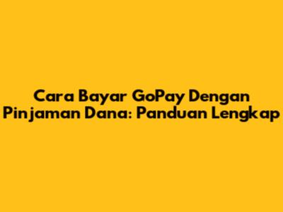 Cara Bayar GoPay Dengan Pinjaman Dana: Panduan Lengkap