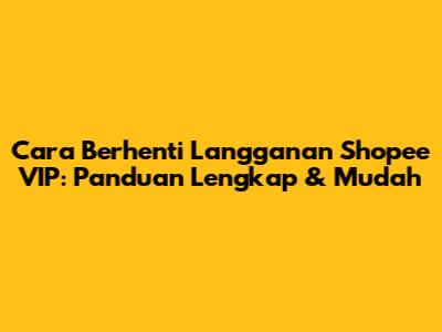 Cara Berhenti Langganan Shopee VIP: Panduan Lengkap & Mudah