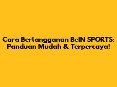 Cara Berlangganan BeIN SPORTS: Panduan Mudah & Terpercaya!