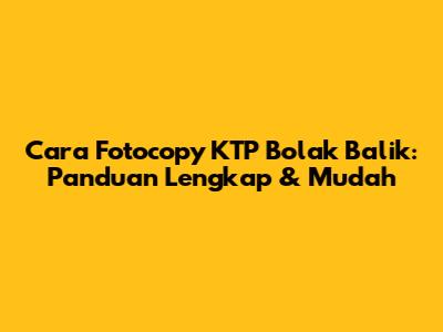 Cara Fotocopy KTP Bolak Balik: Panduan Lengkap & Mudah