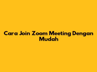 Cara Join Zoom Meeting Dengan Mudah