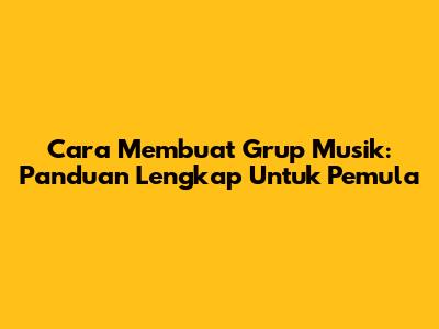 Cara Membuat Grup Musik: Panduan Lengkap Untuk Pemula