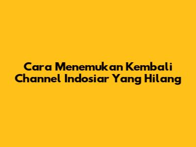 Cara Menemukan Kembali Channel Indosiar Yang Hilang