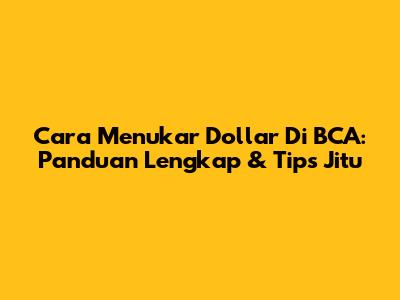 Cara Menukar Dollar Di BCA: Panduan Lengkap & Tips Jitu