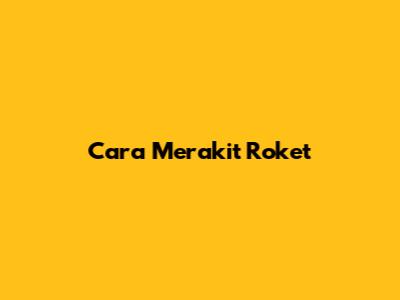 Cara Merakit Roket