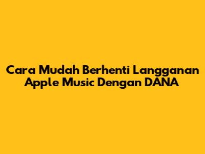Cara Mudah Berhenti Langganan Apple Music Dengan DANA