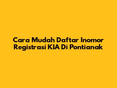 Cara Mudah Daftar Inomor Registrasi KIA Di Pontianak