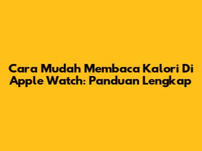 Cara Mudah Membaca Kalori Di Apple Watch: Panduan Lengkap
