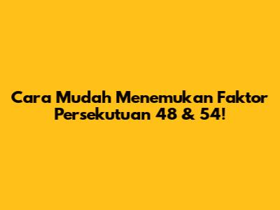 Cara Mudah Menemukan Faktor Persekutuan 48 & 54!
