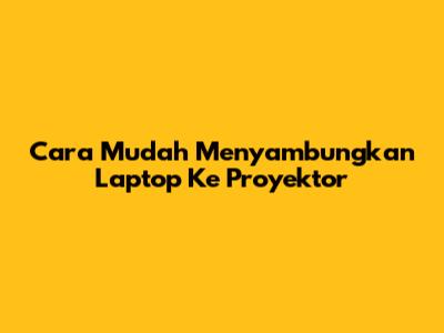 Cara Mudah Menyambungkan Laptop Ke Proyektor