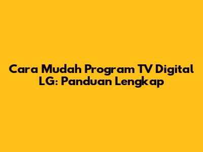 Cara Mudah Program TV Digital LG: Panduan Lengkap