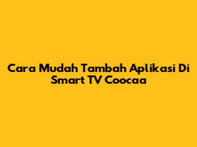 Cara Mudah Tambah Aplikasi Di Smart TV Coocaa