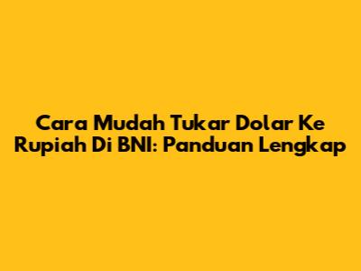 Cara Mudah Tukar Dolar Ke Rupiah Di BNI: Panduan Lengkap