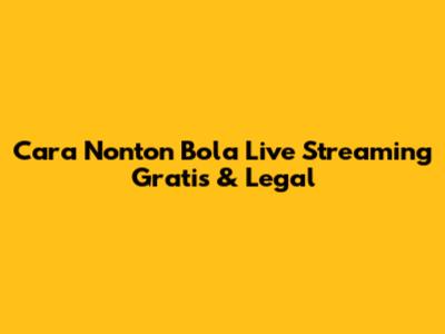 Cara Nonton Bola Live Streaming Gratis & Legal