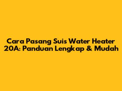 Cara Pasang Suis Water Heater 20A: Panduan Lengkap & Mudah