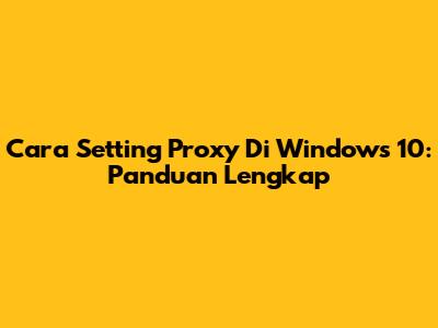 Cara Setting Proxy Di Windows 10: Panduan Lengkap