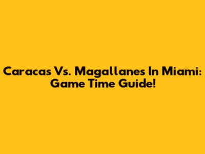 Caracas Vs. Magallanes In Miami: Game Time Guide!