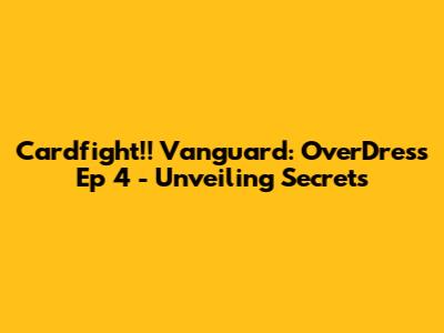Cardfight!! Vanguard: OverDress Ep 4 - Unveiling Secrets