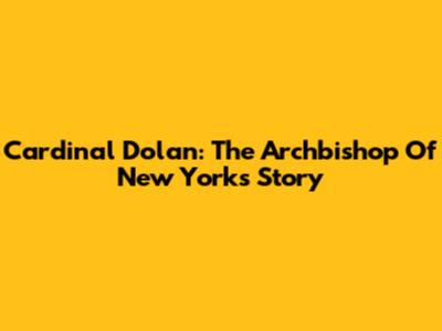 Cardinal Dolan: The Archbishop Of New York's Story