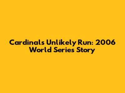 Cardinals' Unlikely Run: 2006 World Series Story