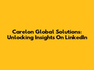Carelon Global Solutions: Unlocking Insights On LinkedIn