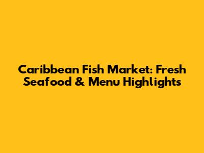 Caribbean Fish Market: Fresh Seafood & Menu Highlights