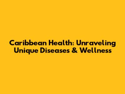 Caribbean Health: Unraveling Unique Diseases & Wellness