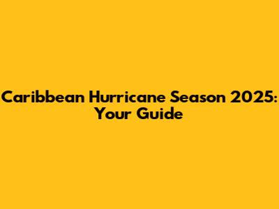 Caribbean Hurricane Season 2025: Your Guide