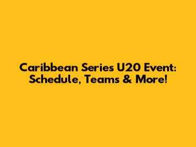 Caribbean Series U20 Event: Schedule, Teams & More!