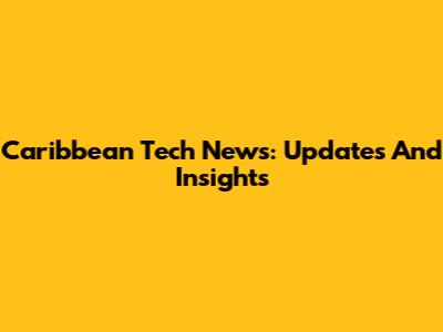 Caribbean Tech News: Updates And Insights