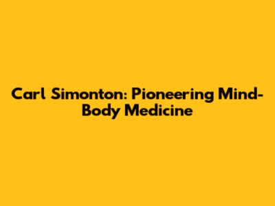 Carl Simonton: Pioneering Mind-Body Medicine