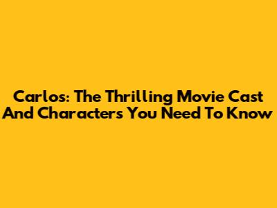 Carlos: The Thrilling Movie Cast And Characters You Need To Know