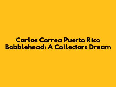 Carlos Correa Puerto Rico Bobblehead: A Collector's Dream
