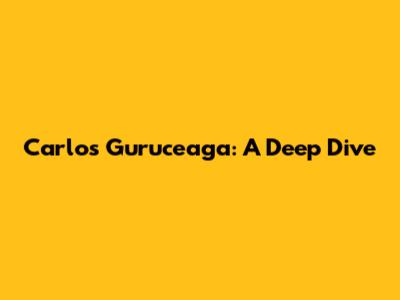 Carlos Guruceaga: A Deep Dive