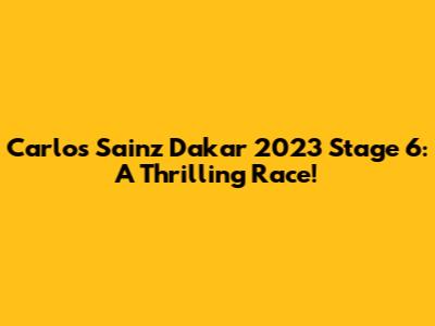Carlos Sainz Dakar 2023 Stage 6: A Thrilling Race!