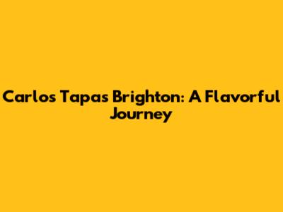 Carlos Tapas Brighton: A Flavorful Journey