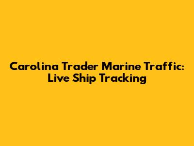Carolina Trader Marine Traffic: Live Ship Tracking