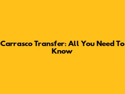 Carrasco Transfer: All You Need To Know
