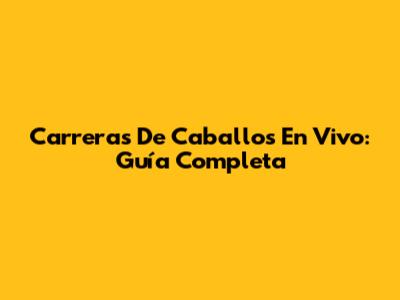 Carreras De Caballos En Vivo: Guía Completa